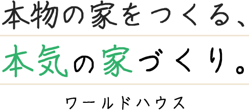 本物の家をつくる、本気の家づくり。ワールドハウス