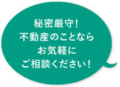 秘密厳守!不動産のことならお気軽にご相談ください!