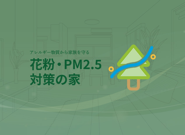 アレルギー物質から家族を守る 花粉・PM2.5対策の家