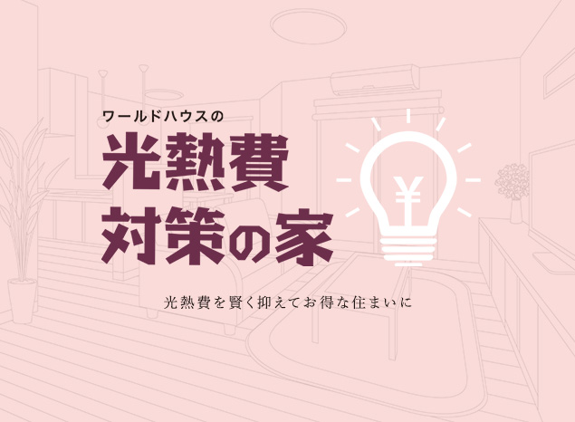 ワールドハウスの光熱費対策の家 光熱費を賢く抑えてお得な住まいに