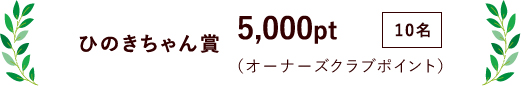ひのきちゃん賞 5,000pt(（オーナーズクラブポイント）) 10名
