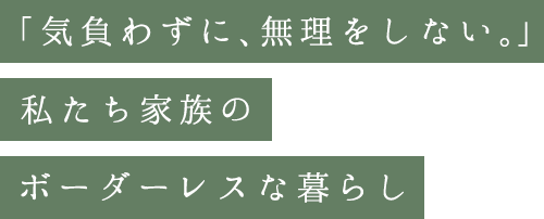 「気負わずに、無理をしない。」私たち家族のボーダーレスな暮らし