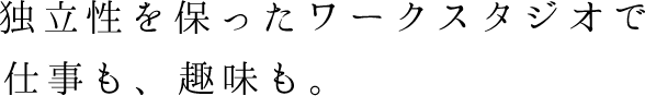 独立性を保ったワークスタジオで仕事も、趣味も。