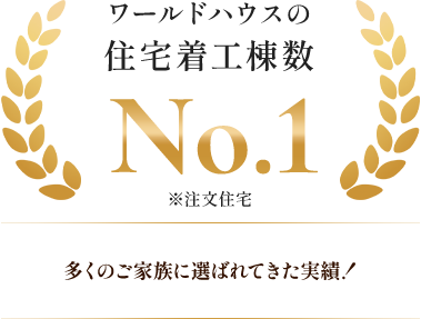 ワールドハウスの住宅着工棟数No.1 ※注文住宅 多くのご家族に選ばれてきた実績！