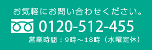 お気軽にお問い合わせください。0120-512-455　営業時間９時～１８時（水曜定休）