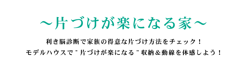 ～片づけが楽になる家～  利き脳診断で家族の得意な片づけ方法をチェック！ モデルハウスで”片づけが楽になる”収納＆動線を体感しよう！