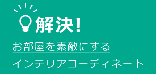 解決！　お部屋を素敵にするインテリアコーディネート