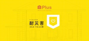 耐災害　～まもる・そなえる家　PLUSシリーズ